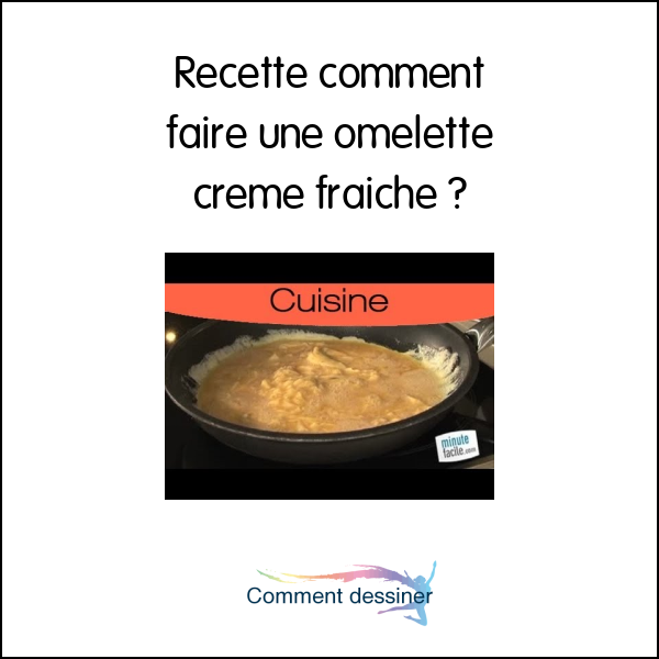 Recette comment faire une omelette crème fraîche